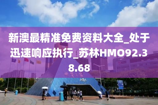 新澳最精準免費資料大全_處于迅速響應執行_蘇林HMO92.38.68