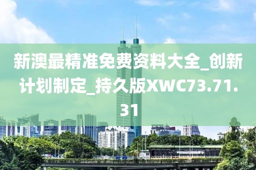 新澳最精準免費資料大全_創新計劃制定_持久版XWC73.71.31