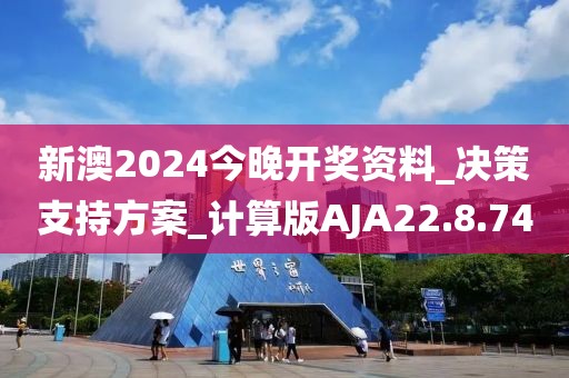 新澳2024今晚開獎資料_決策支持方案_計算版AJA22.8.74