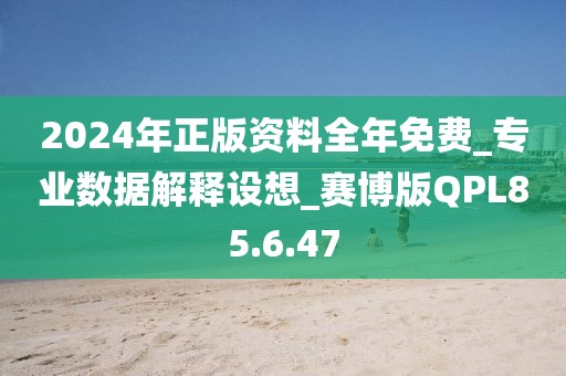 2024年正版資料全年免費_專業數據解釋設想_賽博版QPL85.6.47