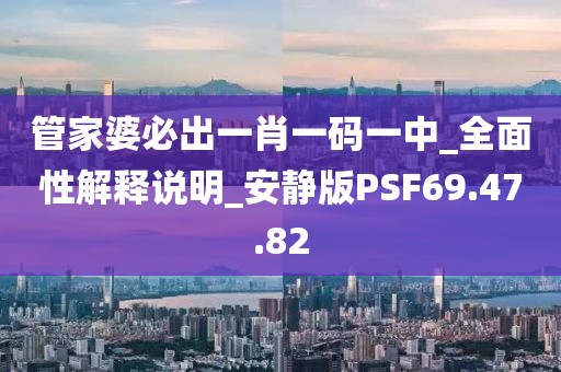 管家婆必出一肖一碼一中_全面性解釋說明_安靜版PSF69.47.82
