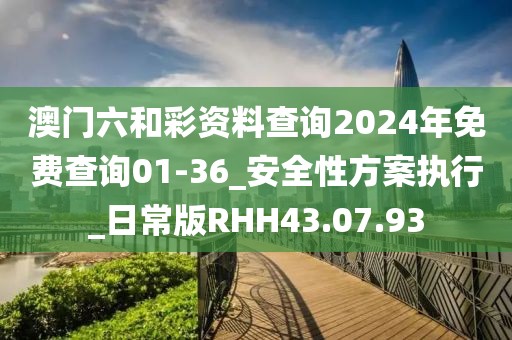 澳門六和彩資料查詢2024年免費查詢01-36_安全性方案執行_日常版RHH43.07.93