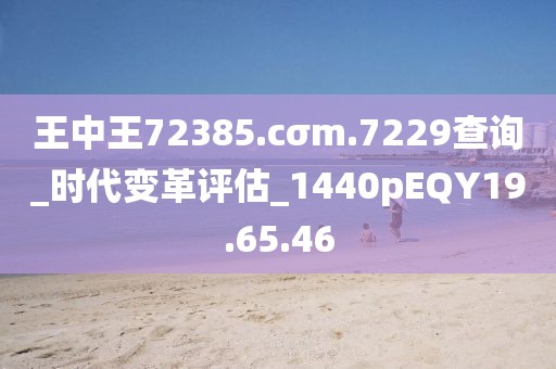 王中王72385.cσm.7229查詢_時代變革評估_1440pEQY19.65.46