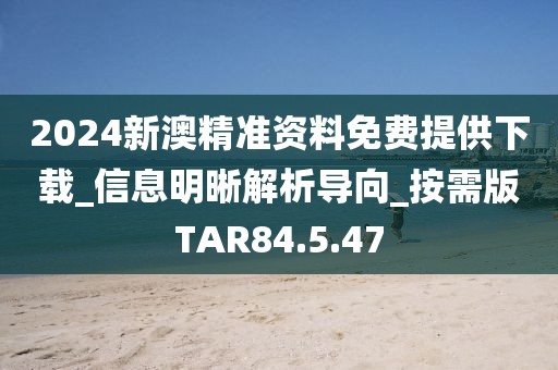 2024新澳精準資料免費提供下載_信息明晰解析導向_按需版TAR84.5.47