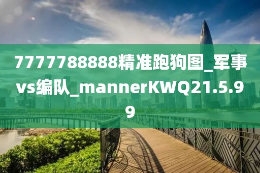 7777788888精準跑狗圖_軍事vs編隊_mannerKWQ21.5.99