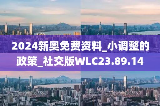 2024新奧免費資料_小調整的政策_社交版WLC23.89.14
