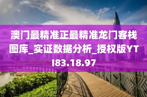 澳門最精準正最精準龍門客棧圖庫_實證數據分析_授權版YTI83.18.97