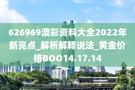 626969澳彩資料大全2022年新亮點_解析解釋說法_黃金價格BOO14.17.14
