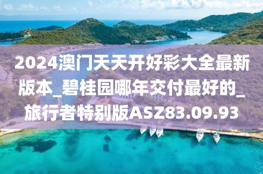 2024澳門天天開好彩大全最新版本_碧桂園哪年交付最好的_旅行者特別版ASZ83.09.93