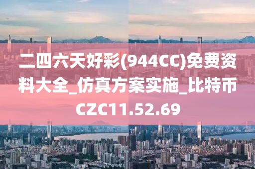 二四六天好彩(944CC)免費資料大全_仿真方案實施_比特幣CZC11.52.69
