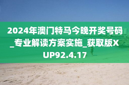2024年澳門特馬今晚開獎號碼_專業解讀方案實施_獲取版XUP92.4.17