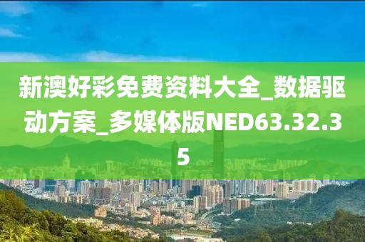 新澳好彩免費資料大全_數據驅動方案_多媒體版NED63.32.35