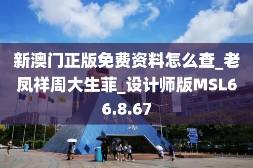 新澳門正版免費資料怎么查_老鳳祥周大生菲_設計師版MSL66.8.67