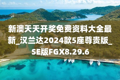 新澳天天開獎免費資料大全最新_漢蘭達2024款5座尊貴版_SE版FGX8.29.6