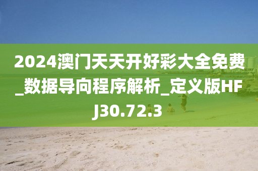 2024澳門天天開好彩大全免費_數據導向程序解析_定義版HFJ30.72.3
