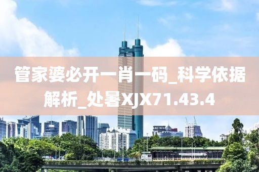 管家婆必開一肖一碼_科學依據解析_處暑XJX71.43.4