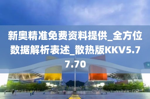 新奧精準免費資料提供_全方位數據解析表述_散熱版KKV5.77.70