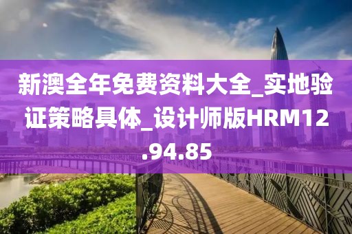 新澳全年免費資料大全_實地驗證策略具體_設計師版HRM12.94.85