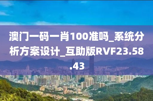 澳門一碼一肖100準嗎_系統分析方案設計_互助版RVF23.58.43