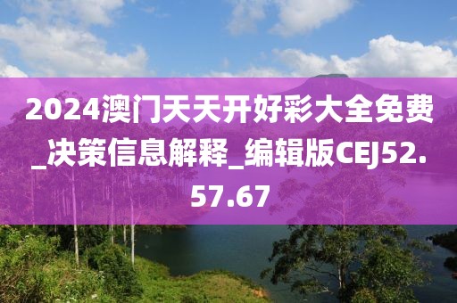 2024澳門天天開好彩大全免費_決策信息解釋_編輯版CEJ52.57.67