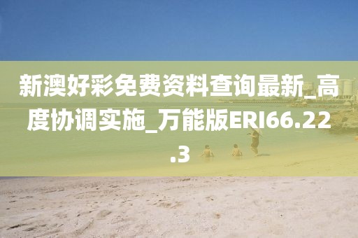 新澳好彩免費資料查詢最新_高度協調實施_萬能版ERI66.22.3