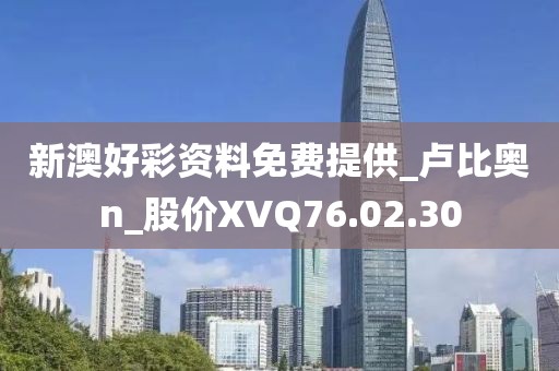 新澳好彩資料免費提供_盧比奧n_股價XVQ76.02.30