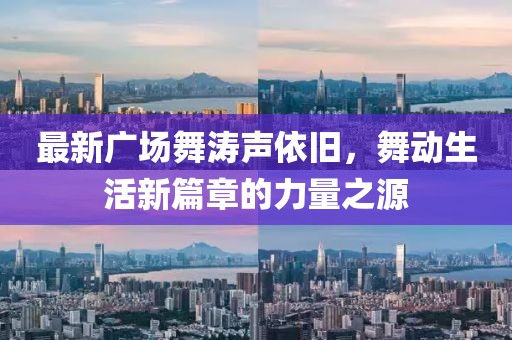 最新廣場舞濤聲依舊，舞動生活新篇章的力量之源