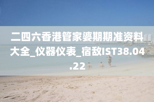 二四六香港管家婆期期準資料大全_儀器儀表_宿敵IST38.04.22