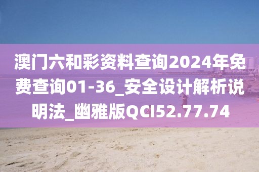 澳門六和彩資料查詢2024年免費查詢01-36_安全設計解析說明法_幽雅版QCI52.77.74