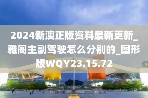 2024新澳正版資料最新更新_雅閣主副駕駛怎么分別的_圖形版WQY23.15.72
