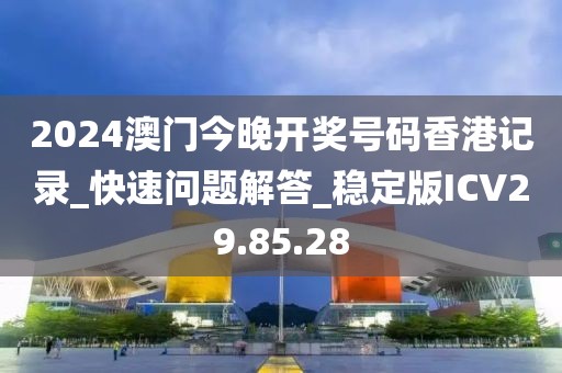 2024澳門今晚開獎號碼香港記錄_快速問題解答_穩定版ICV29.85.28