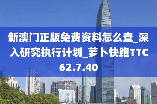 新澳門正版免費資料怎么查_深入研究執行計劃_蘿卜快跑TTC62.7.40