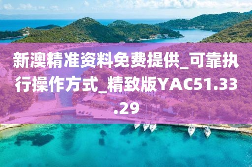 新澳精準資料免費提供_可靠執行操作方式_精致版YAC51.33.29
