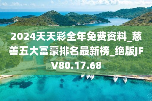 2024天天彩全年免費資料_慈善五大富豪排名最新榜_絕版JFV80.17.68