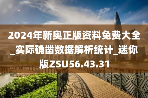 2024年新奧正版資料免費大全_實際確鑿數據解析統計_迷你版ZSU56.43.31