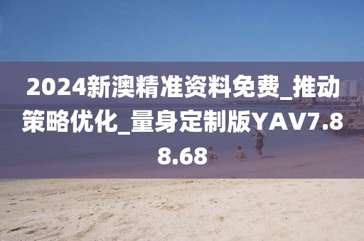 2024新澳精準資料免費_推動策略優化_量身定制版YAV7.88.68