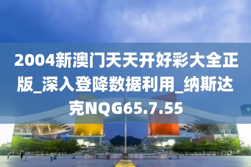 2004新澳門天天開好彩大全正版_深入登降數據利用_納斯達克NQG65.7.55