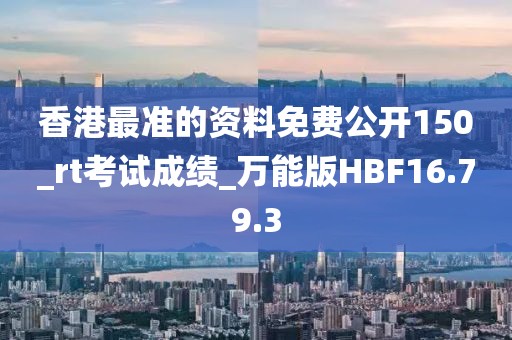 香港最準的資料免費公開150_rt考試成績_萬能版HBF16.79.3