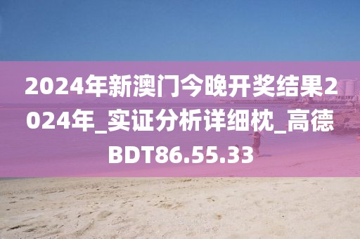 2024年新澳門今晚開獎結果2024年_實證分析詳細枕_高德BDT86.55.33