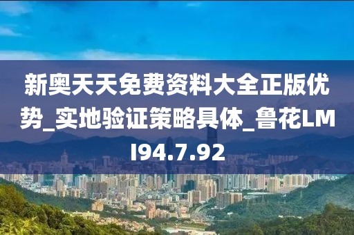 新奧天天免費資料大全正版優勢_實地驗證策略具體_魯花LMI94.7.92
