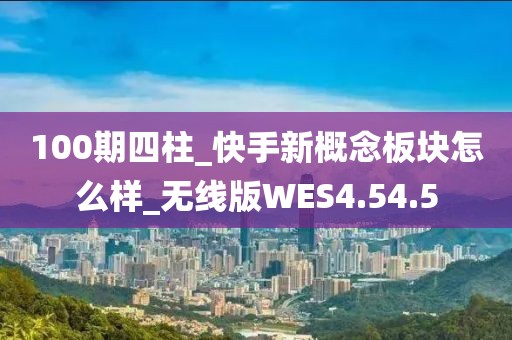 100期四柱_快手新概念板塊怎么樣_無線版WES4.54.5