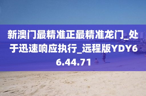 新澳門最精準正最精準龍門_處于迅速響應執行_遠程版YDY66.44.71