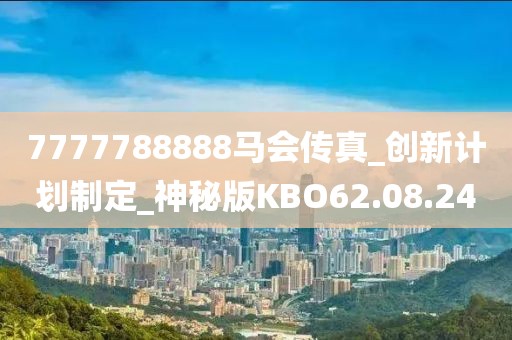 7777788888馬會傳真_創新計劃制定_神秘版KBO62.08.24