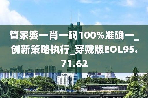管家婆一肖一碼100%準確一_創新策略執行_穿戴版EOL95.71.62