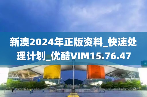 新澳2024年正版資料_快速處理計劃_優酷VIM15.76.47