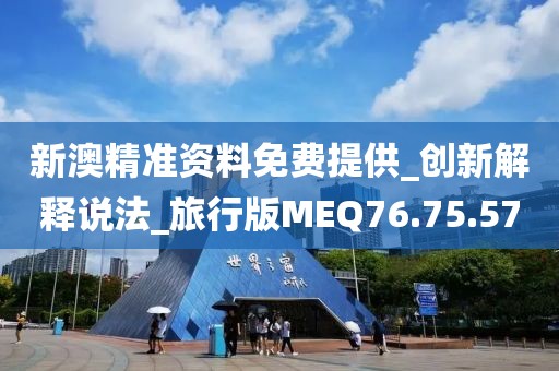 新澳精準資料免費提供_創新解釋說法_旅行版MEQ76.75.57