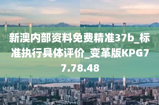 新澳內部資料免費精準37b_標準執行具體評價_變革版KPG77.78.48