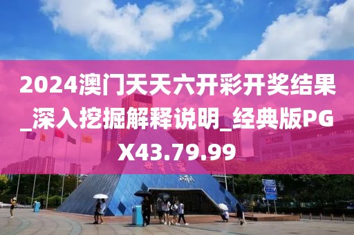 2024澳門天天六開彩開獎結果_深入挖掘解釋說明_經典版PGX43.79.99