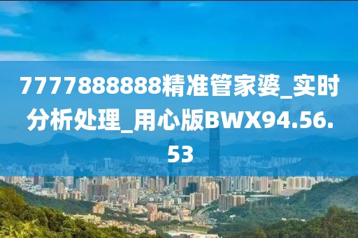 7777888888精準管家婆_實時分析處理_用心版BWX94.56.53