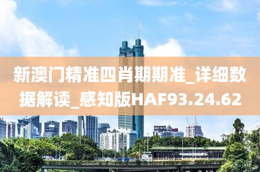 新澳門精準四肖期期準_詳細數據解讀_感知版HAF93.24.62
